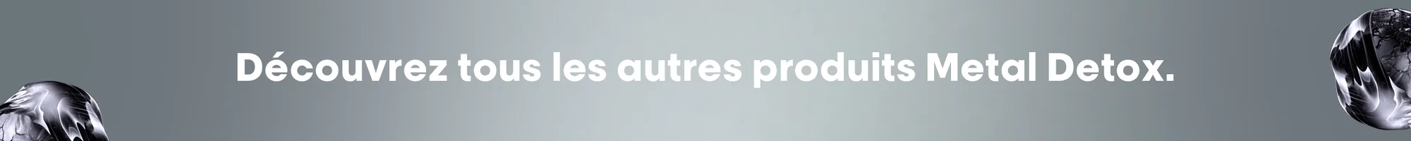 Découvrez tous les autres produits Metal Detox.